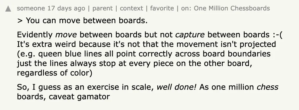 > You can move between boards.
Evidently move between boards but not capture between boards :-( It's extra weird because it's not that the movement isn't projected (e.g. queen blue lines all point correctly across board boundaries just the lines always stop at every piece on the other board, regardless of color)
So, I guess as an exercise in scale, well done! As one million chess boards, caveat gamator