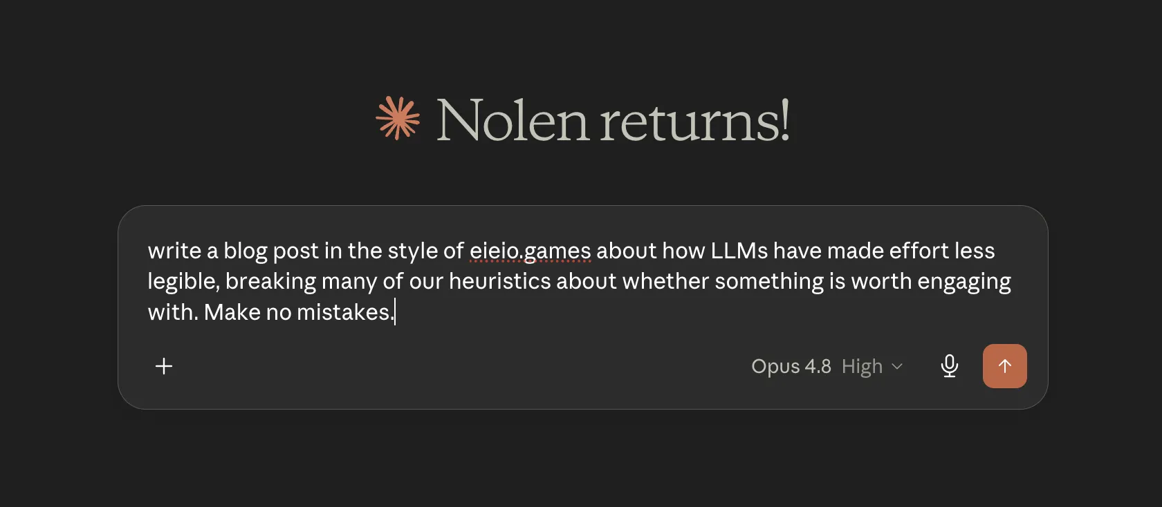 screenshot of a new claude chat. I have typed 'write a blog post in the style of eieio.games about how LLMs have made effort less legible, breaking many of our heuristics about whether something is worth engaging with. Make no mistakes.'