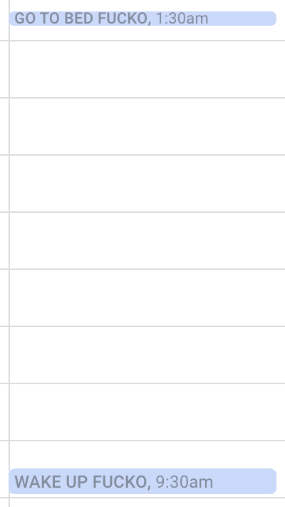 My google calendar. There are events at 1:30 AM and 9:30 AM labeled 'GO TO BED FUCKO' and 'WAKE UP FUCKO'