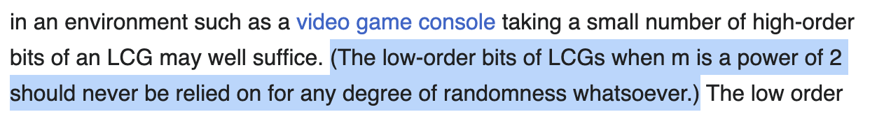 text from the wikipedia article on LCGs. The phrase ' (The low-order bits of LCGs when m is a power of 2 should never be relied on for any degree of randomness whatsoever.)' is highlighted